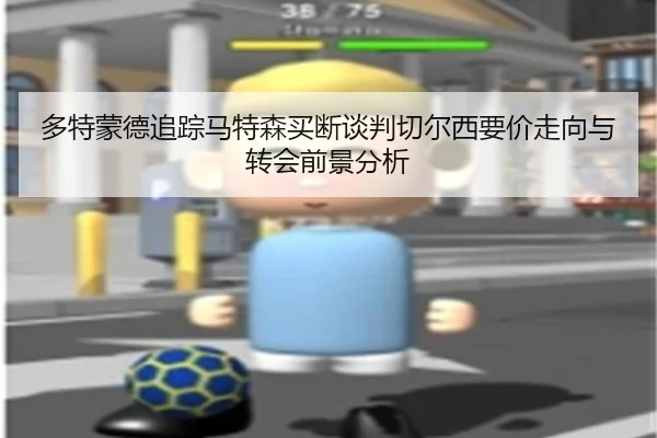 多特蒙德追踪马特森买断谈判切尔西要价走向与转会前景分析