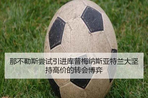 那不勒斯尝试引进库普梅纳斯亚特兰大坚持高价的转会博弈